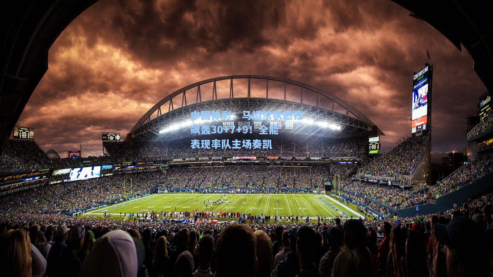 中国体彩：马绍尔状态狂飙轰30+7+9！全能表现率队主场奏凯