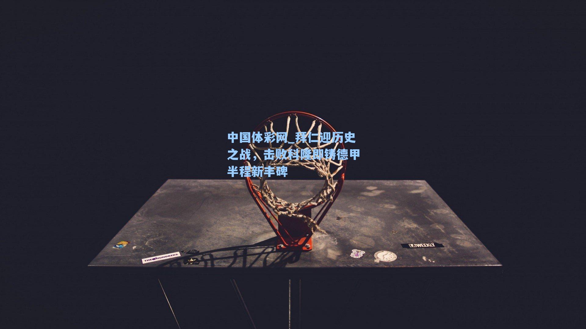 拜仁迎历史之战,击败科隆即铸德甲半程新丰碑