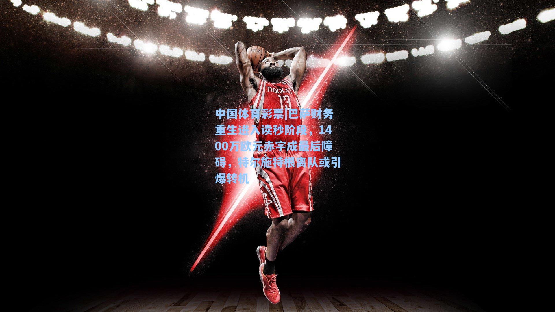 中国体育彩票|巴萨财务重生进入读秒阶段，1400万欧元赤字成最后障碍，特尔施特根离队或引爆转机