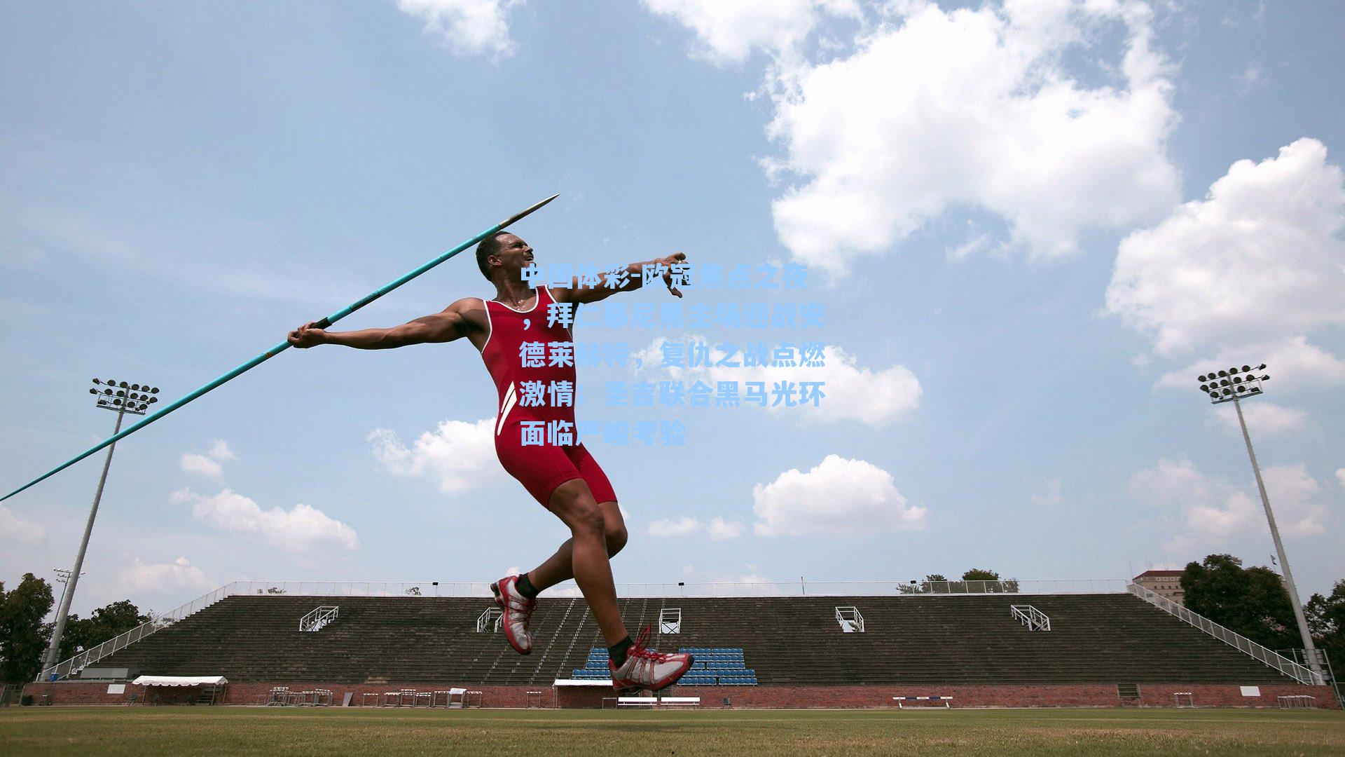 欧冠焦点之夜,拜仁慕尼黑主场迎战安德莱赫特,复仇之战点燃激情;圣吉联合黑马光环面临严峻考验