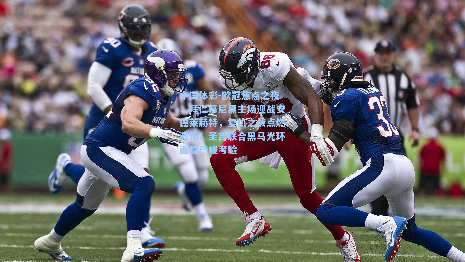 欧冠焦点之夜,拜仁慕尼黑主场迎战安德莱赫特,复仇之战点燃激情;圣吉联合黑马光环面临严峻考验