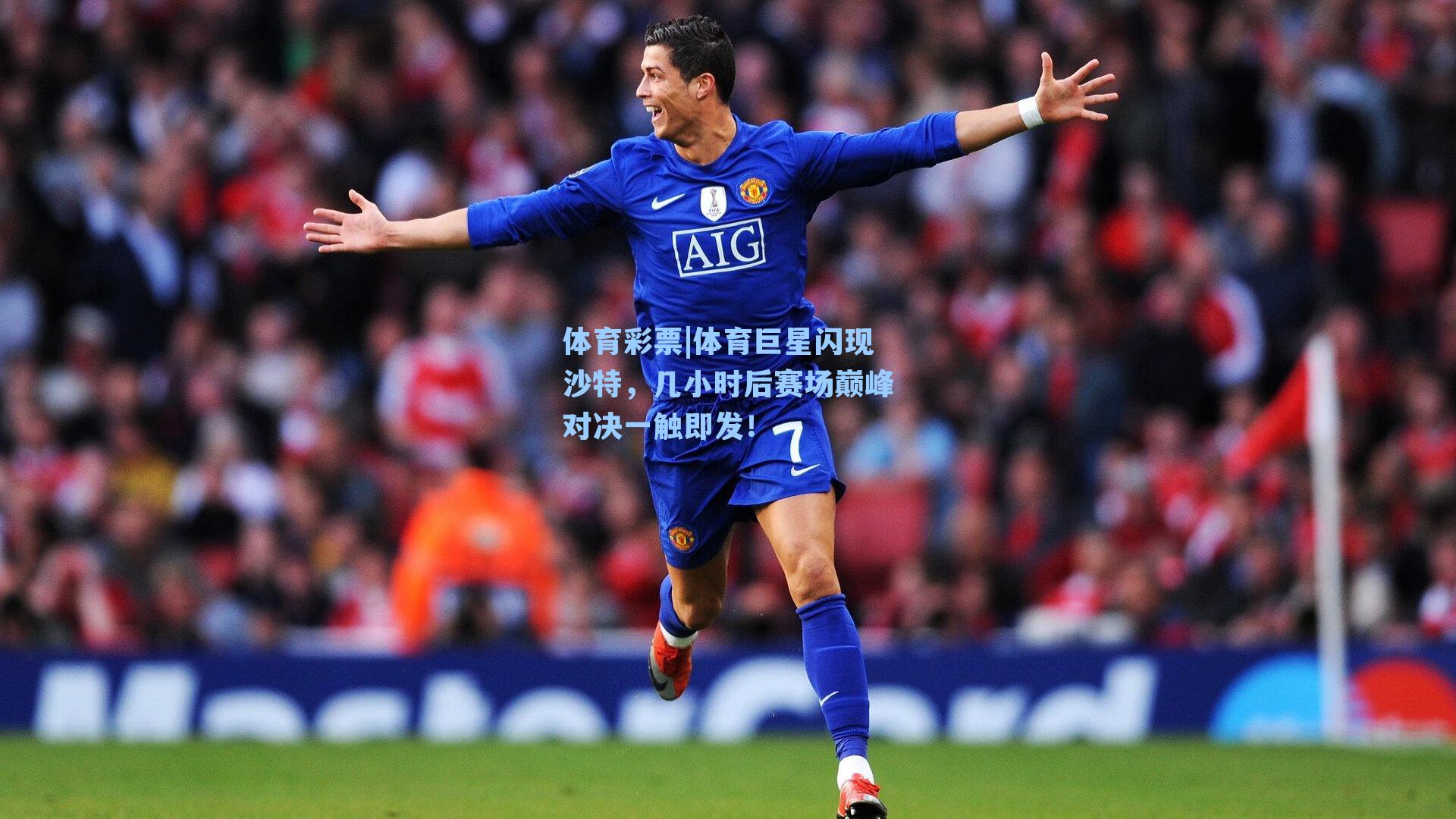 体育巨星闪现沙特,几小时后赛场巅峰对决一触即发!