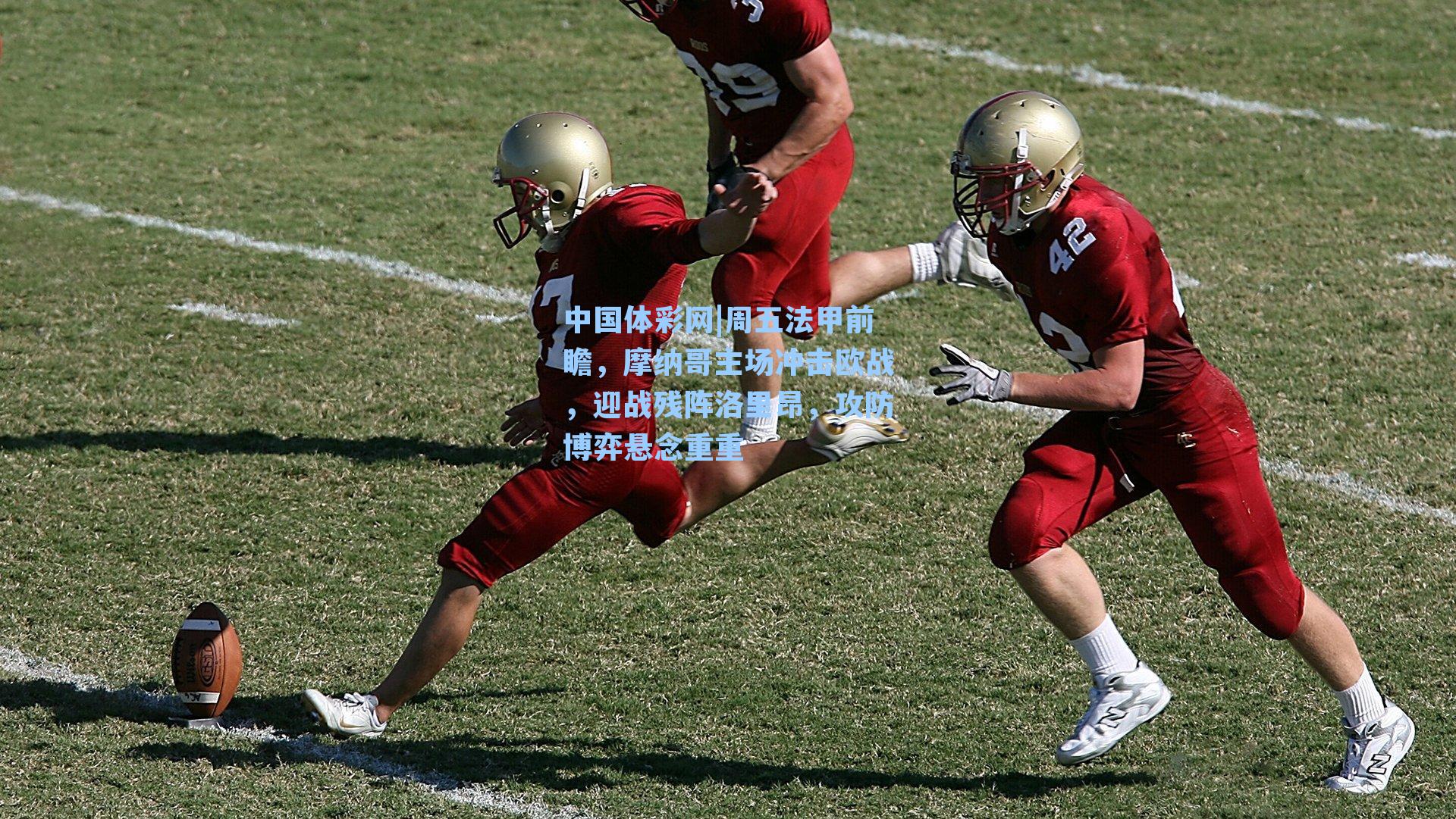 周五法甲前瞻，摩纳哥主场冲击欧战，迎战残阵洛里昂，攻防博弈悬念重重