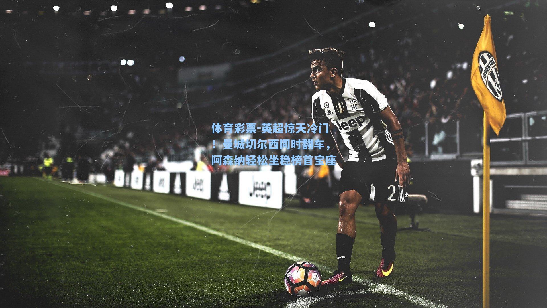 英超惊天冷门！曼城切尔西同时翻车，阿森纳轻松坐稳榜首宝座