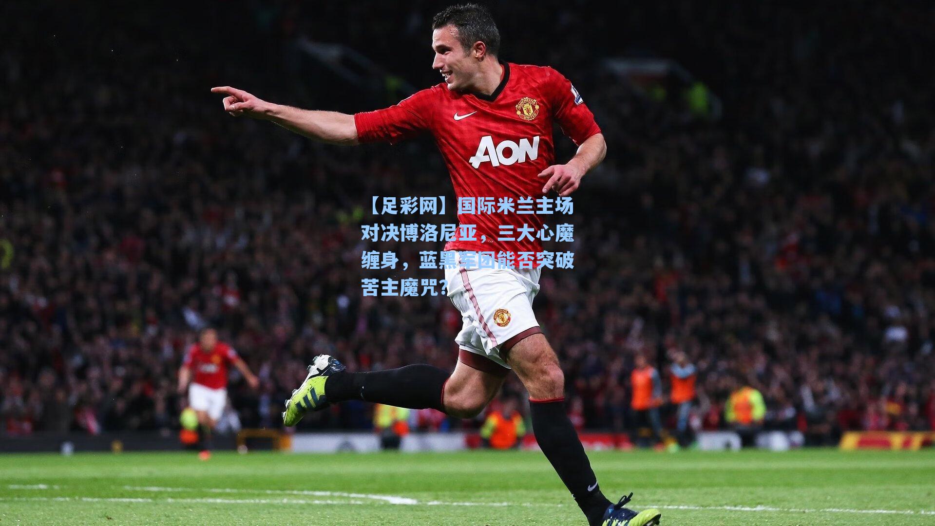 国际米兰主场对决博洛尼亚，三大心魔缠身，蓝黑军团能否突破苦主魔咒？