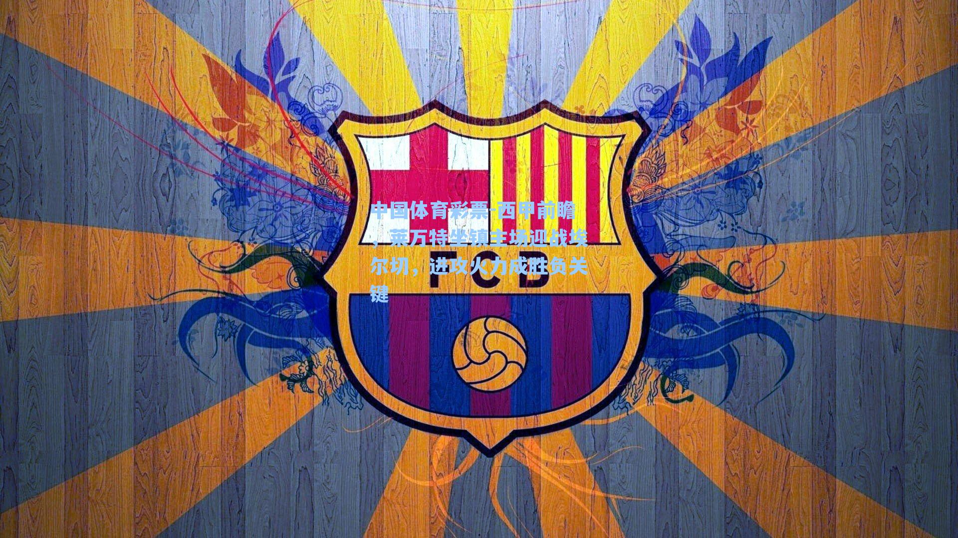 西甲前瞻,莱万特坐镇主场迎战埃尔切,进攻火力成胜负关键