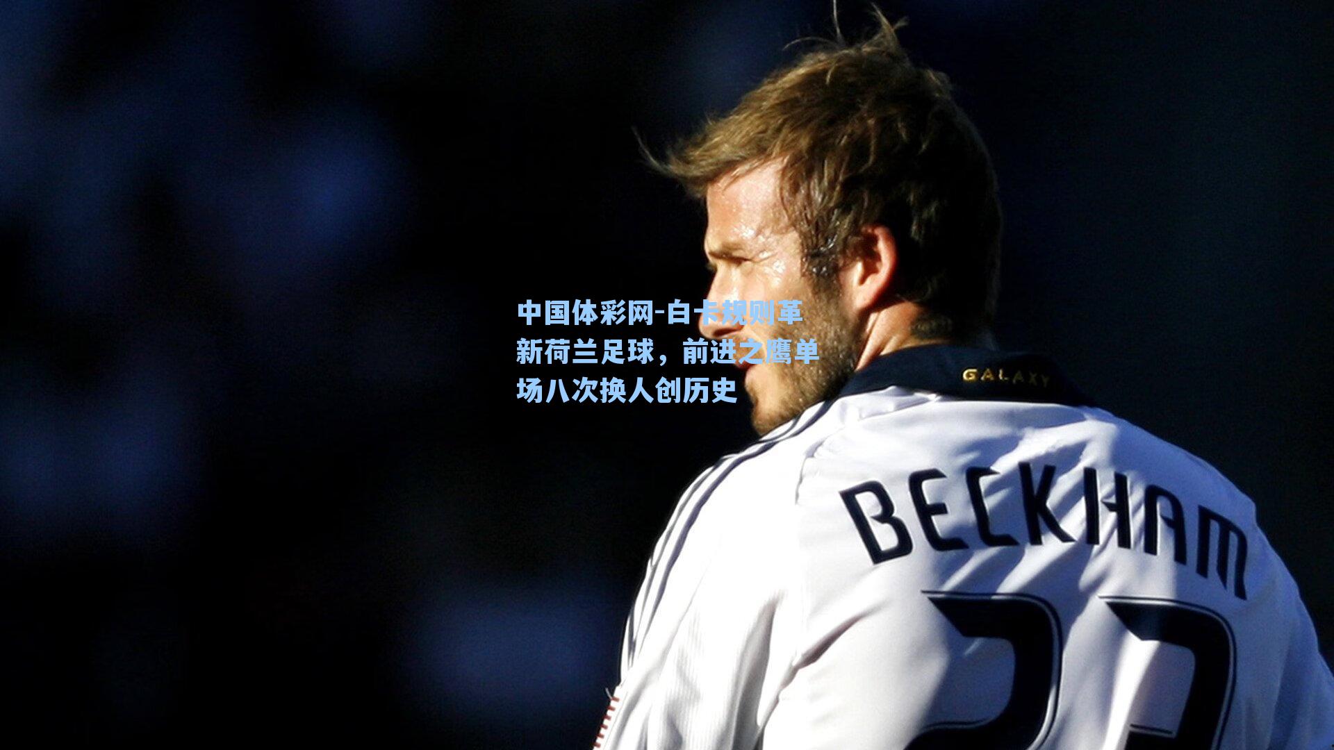 白卡规则革新荷兰足球，前进之鹰单场八次换人创历史