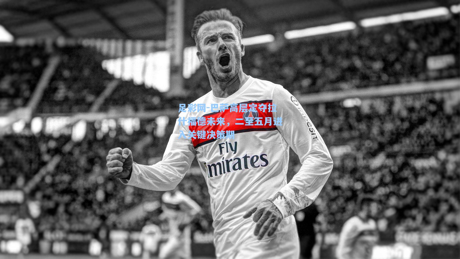 巴萨高层定夺拉什福德未来，二至五月进入关键决策期