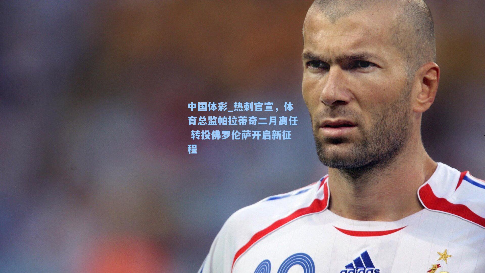 热刺官宣，体育总监帕拉蒂奇二月离任 转投佛罗伦萨开启新征程