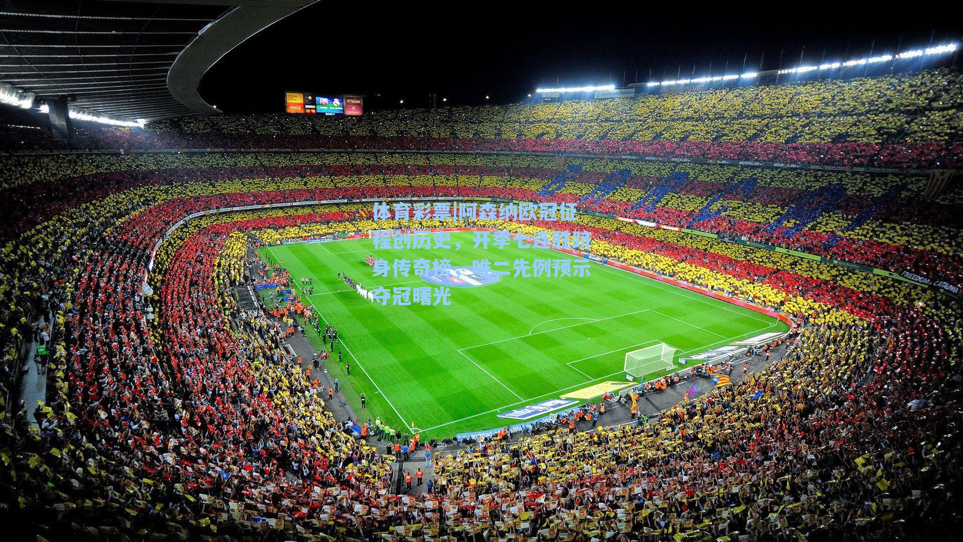 阿森纳欧冠征程创历史,开季七连胜跻身传奇榜,唯二先例预示夺冠曙光