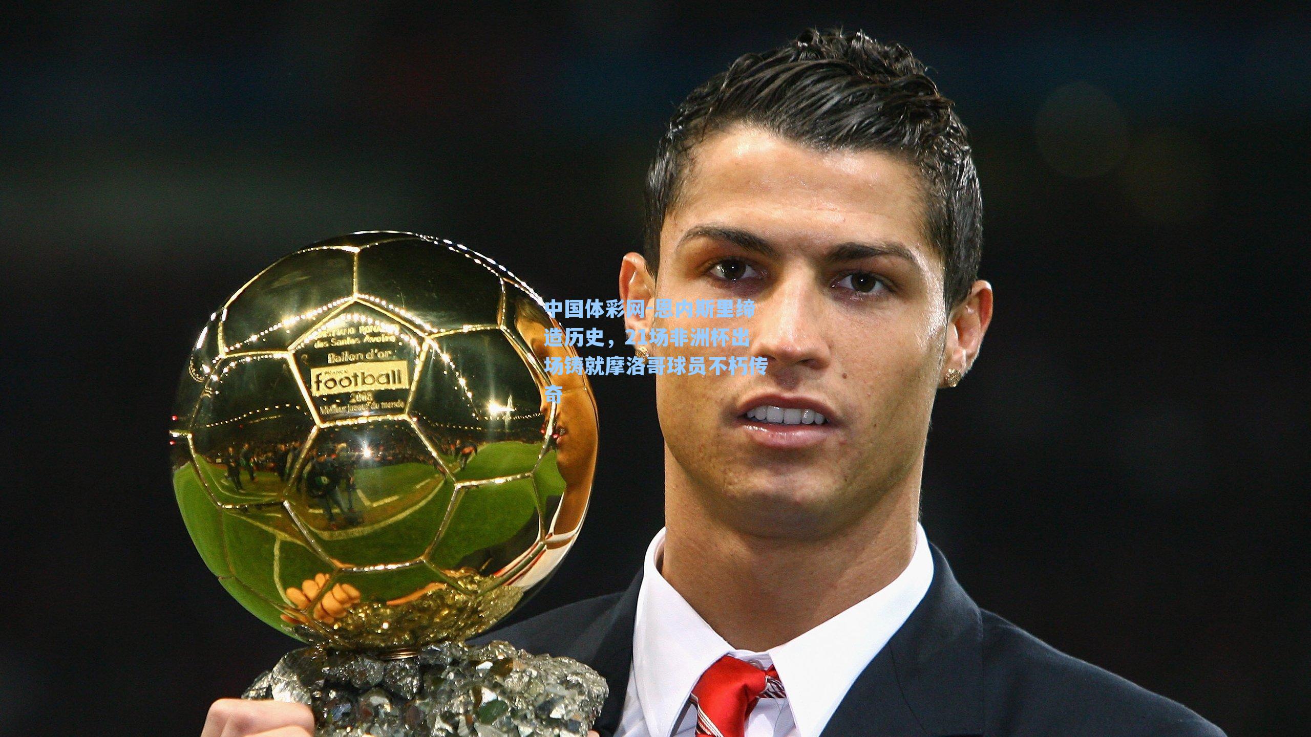 恩内斯里缔造历史，21场非洲杯出场铸就摩洛哥球员不朽传奇