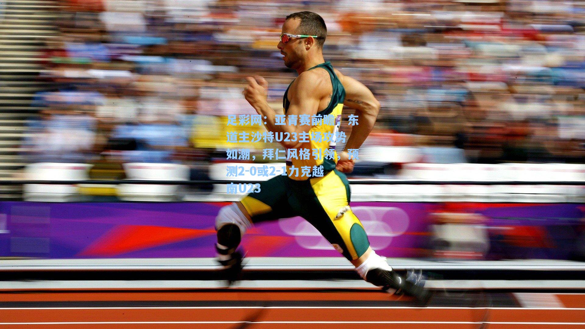 亚青赛前瞻，东道主沙特U23主场攻势如潮，拜仁风格引领，预测2-0或2-1力克越南U23