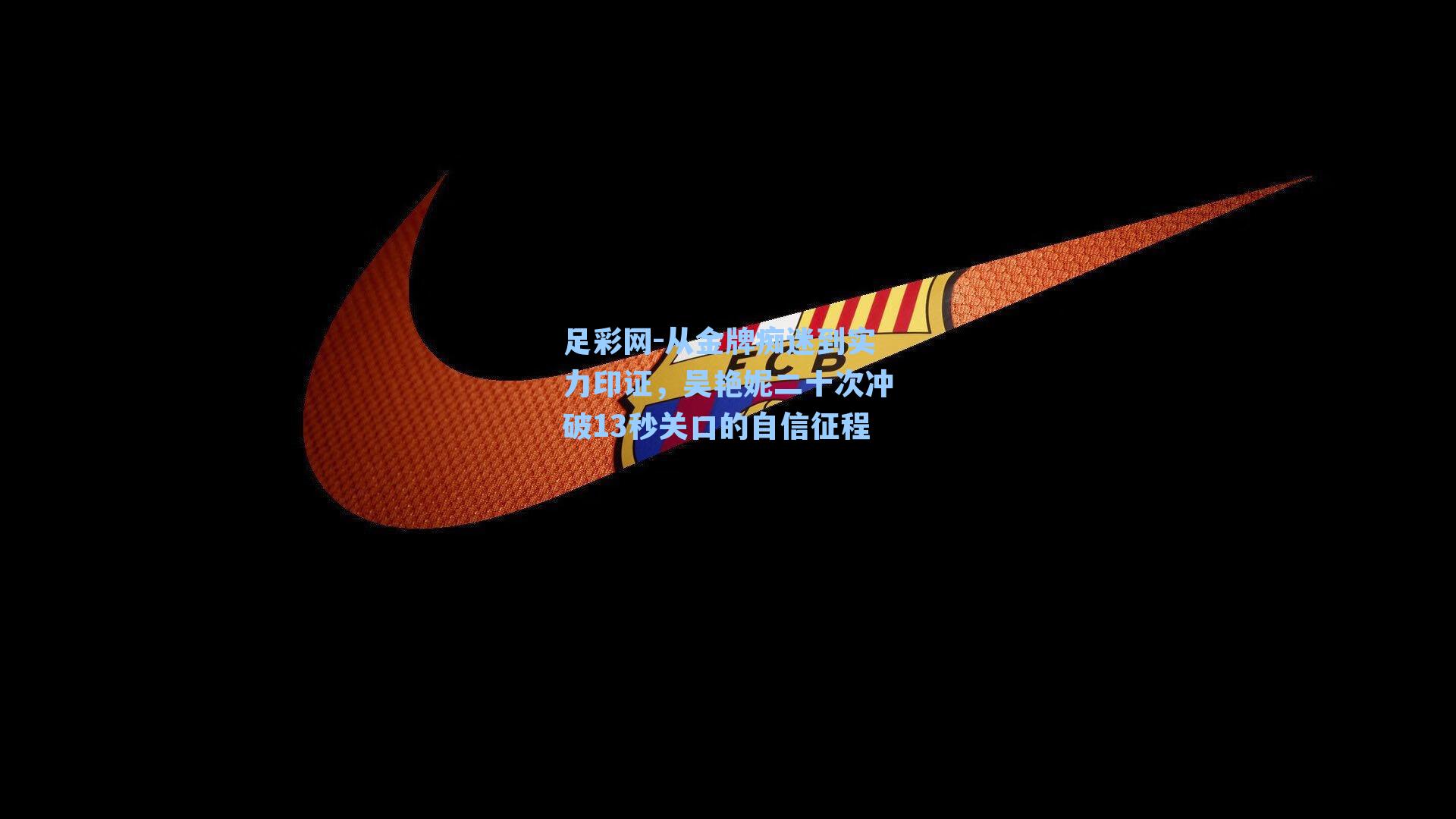 从金牌痴迷到实力印证,吴艳妮二十次冲破13秒关口的自信征程