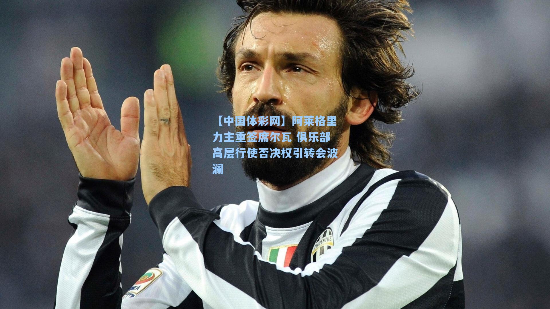 阿莱格里力主重签席尔瓦 俱乐部高层行使否决权引转会波澜