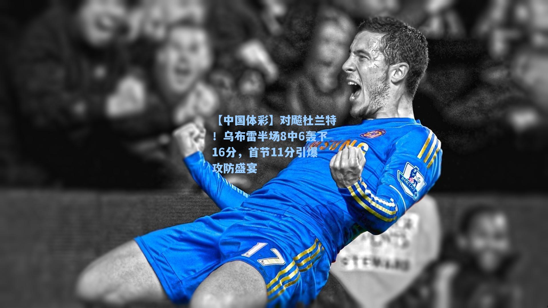 对飚杜兰特！乌布雷半场8中6轰下16分，首节11分引爆攻防盛宴