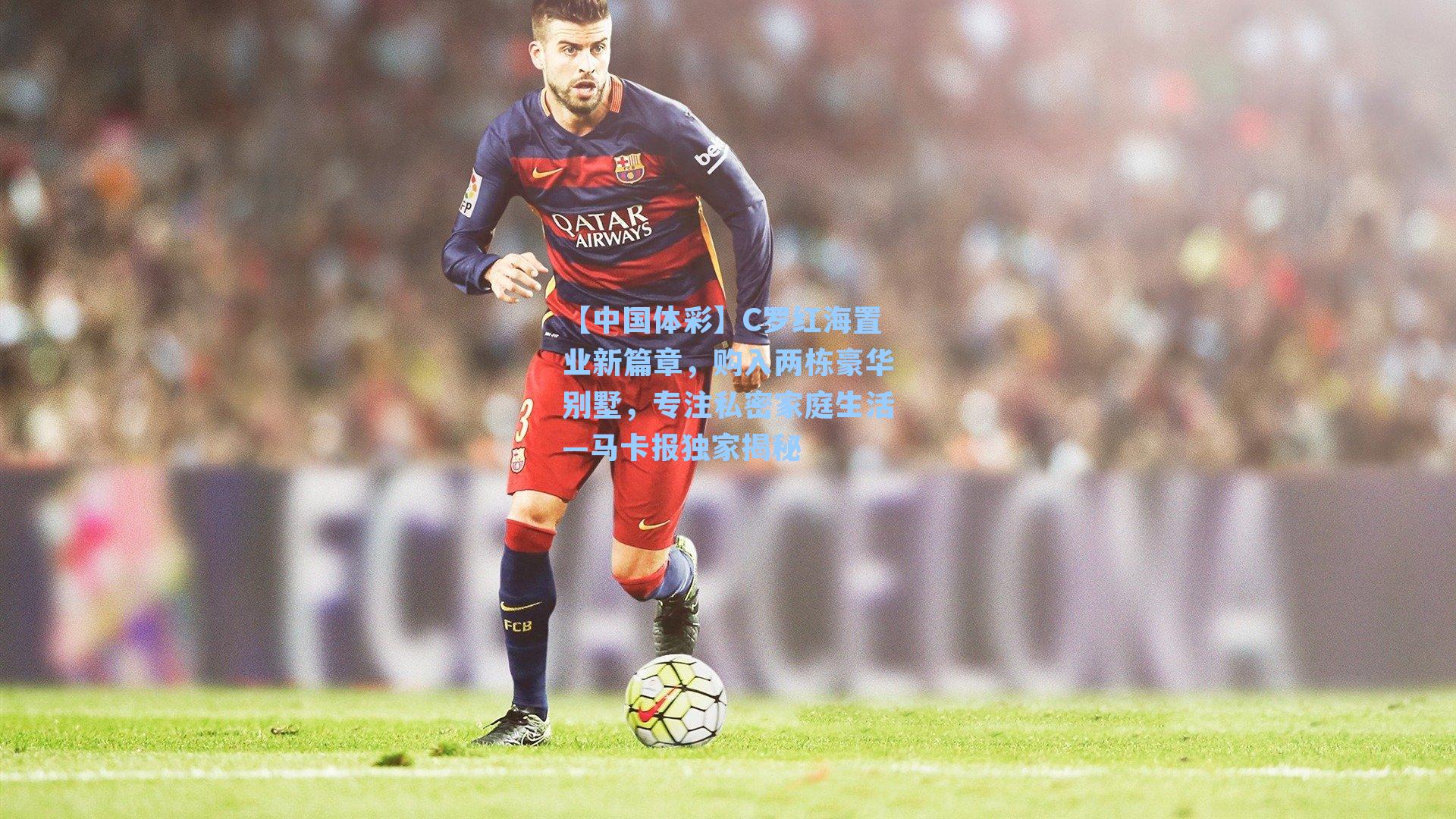 C罗红海置业新篇章,购入两栋豪华别墅,专注私密家庭生活—马卡报独家揭秘