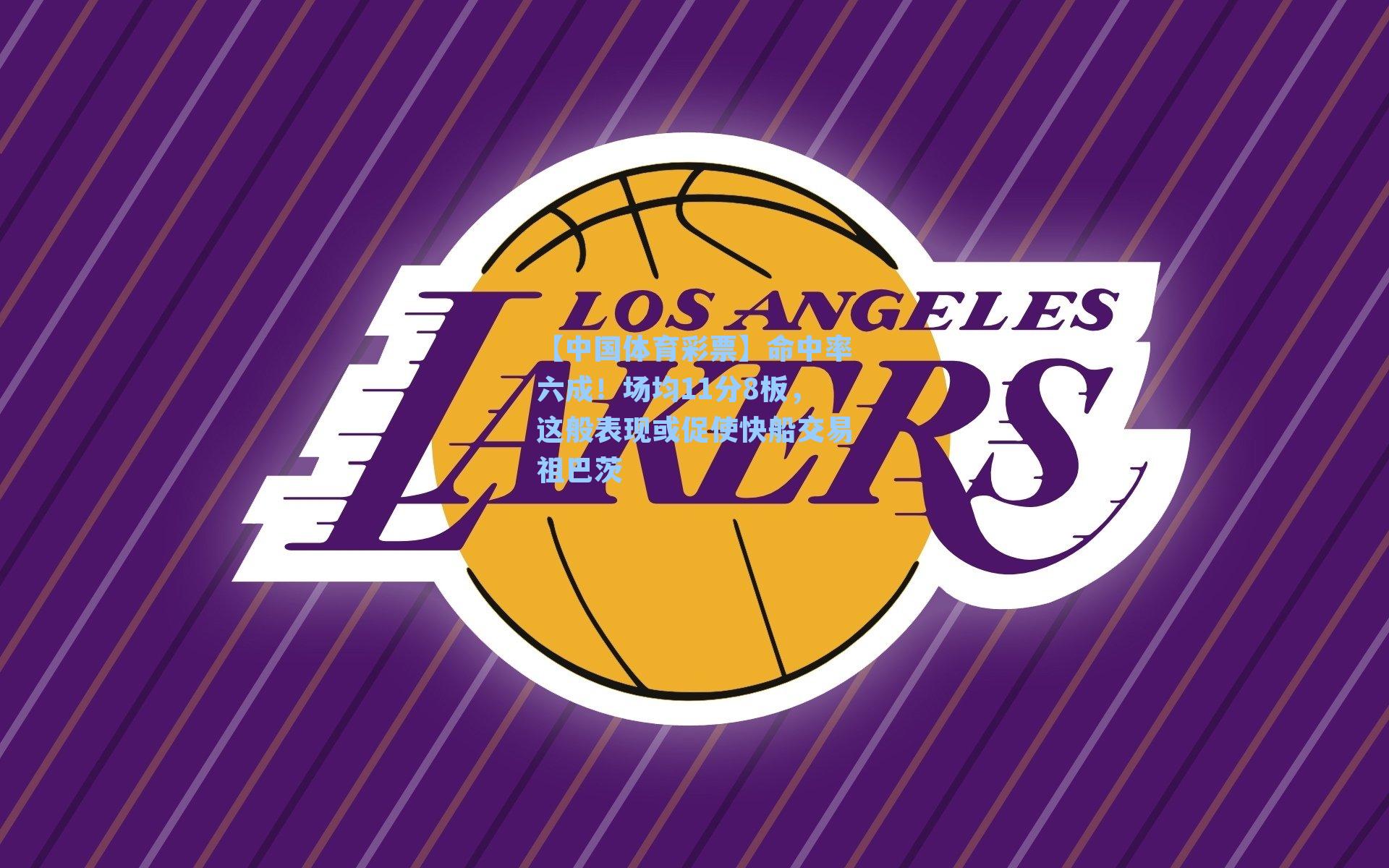 【中国体育彩票】命中率六成！场均11分8板，这般表现或促使快船交易祖巴茨