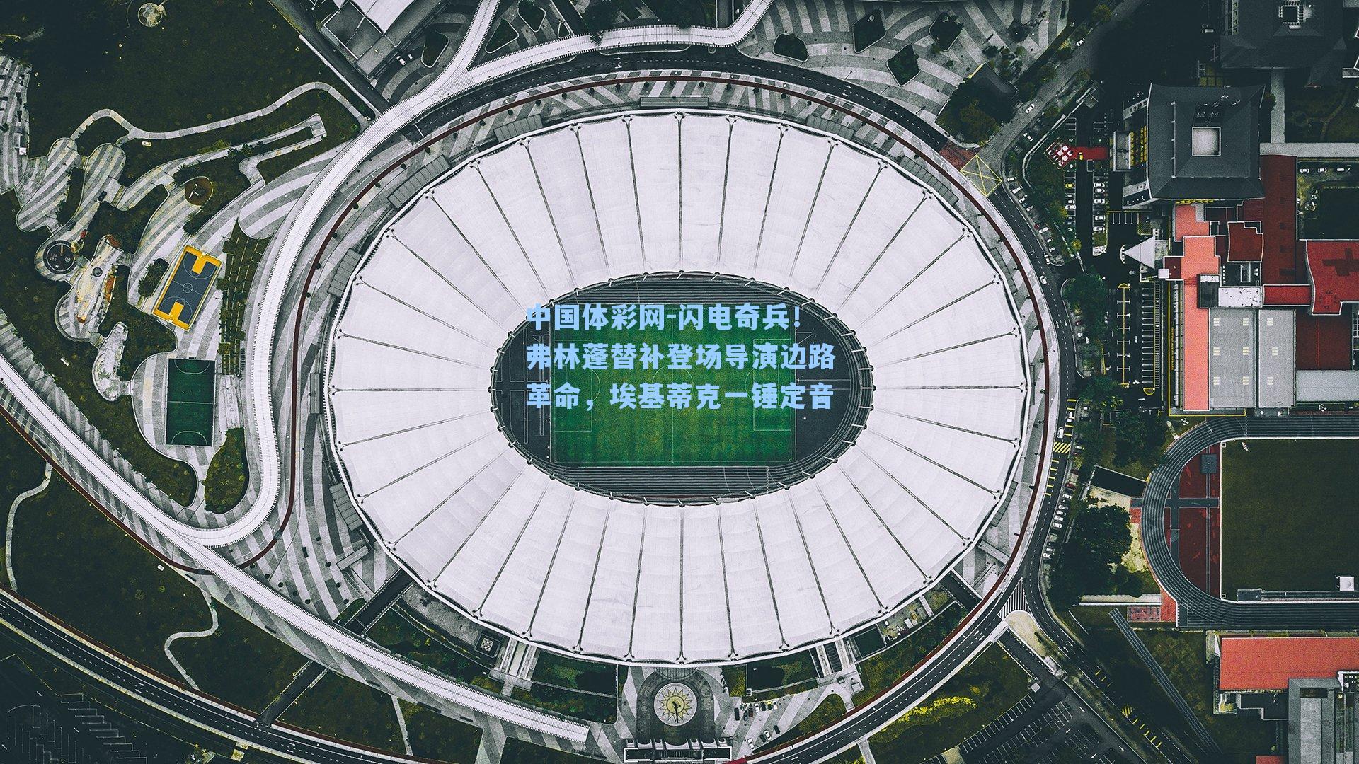 闪电奇兵!弗林蓬替补登场导演边路革命,埃基蒂克一锤定音