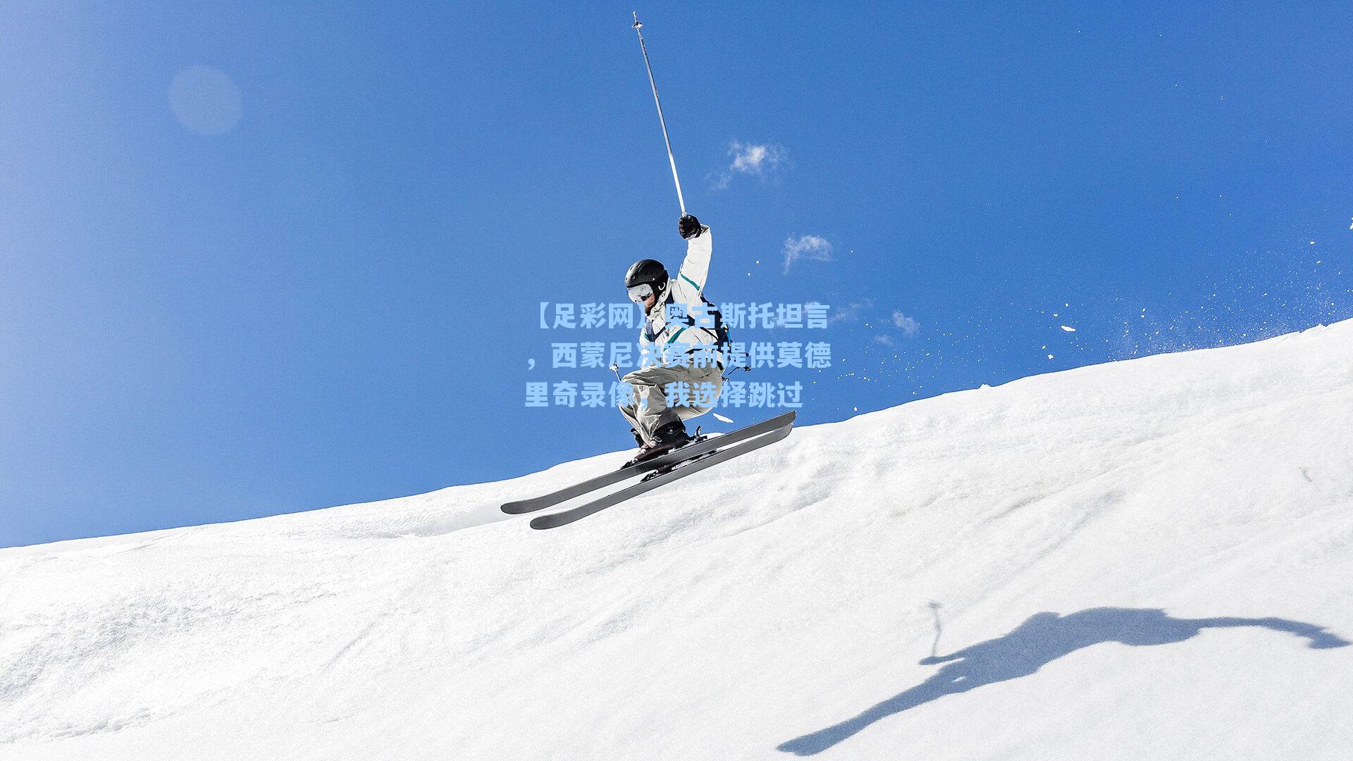 奥古斯托坦言，西蒙尼决赛前提供莫德里奇录像，我选择跳过
