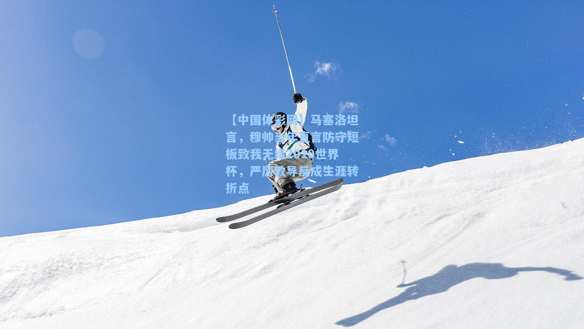 马塞洛坦言,穆帅当年直言防守短板致我无缘2010世界杯,严厉教导反成生涯转折点