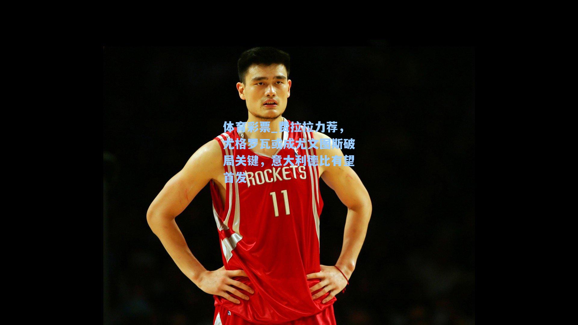 费拉拉力荐,尤格罗瓦或成尤文图斯破局关键,意大利德比有望首发
